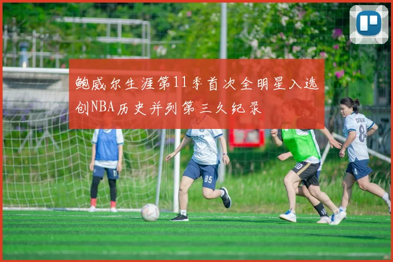 鲍威尔生涯第11季首次全明星入选创NBA历史并列第三久纪录