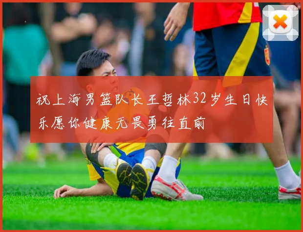 祝上海男篮队长王哲林32岁生日快乐愿你健康无畏勇往直前