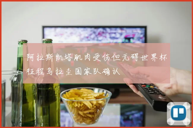 阿拉斯凯塔肌肉受伤但无碍世界杯征程乌拉圭国家队确认