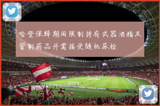 哈登保释期间限制持有武器酒精及管制药品并需接受随机尿检