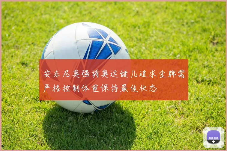 安东尼奥强调奥运健儿追求金牌需严格控制体重保持最佳状态