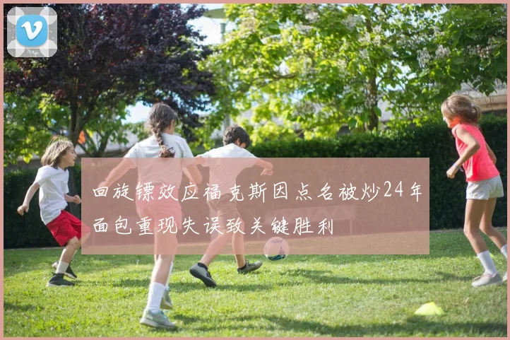 回旋镖效应福克斯因点名被炒24年面包重现失误致关键胜利