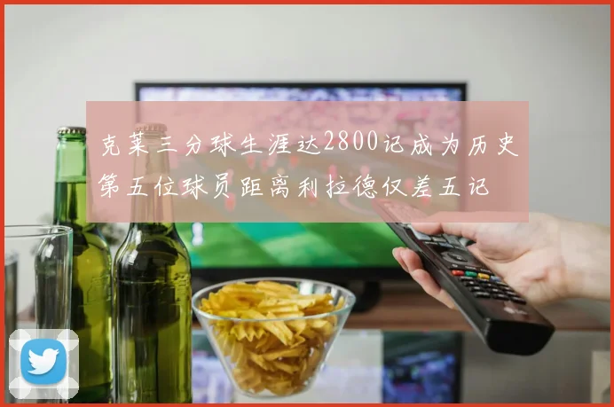 克莱三分球生涯达2800记成为历史第五位球员距离利拉德仅差五记
