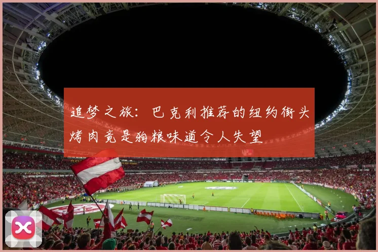 追梦之旅：巴克利推荐的纽约街头烤肉竟是狗粮味道令人失望