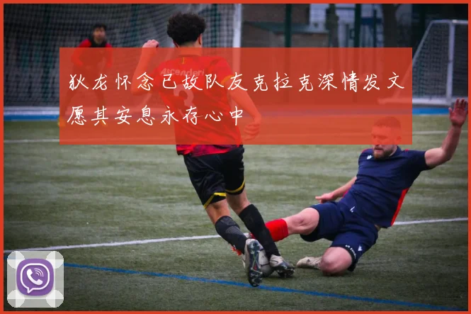 狄龙怀念已故队友克拉克深情发文愿其安息永存心中