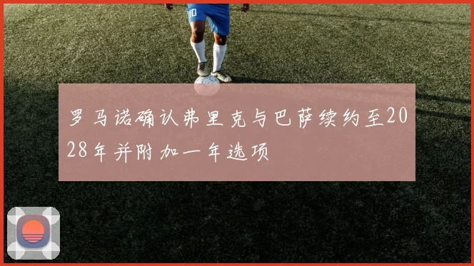 罗马诺确认弗里克与巴萨续约至2028年并附加一年选项