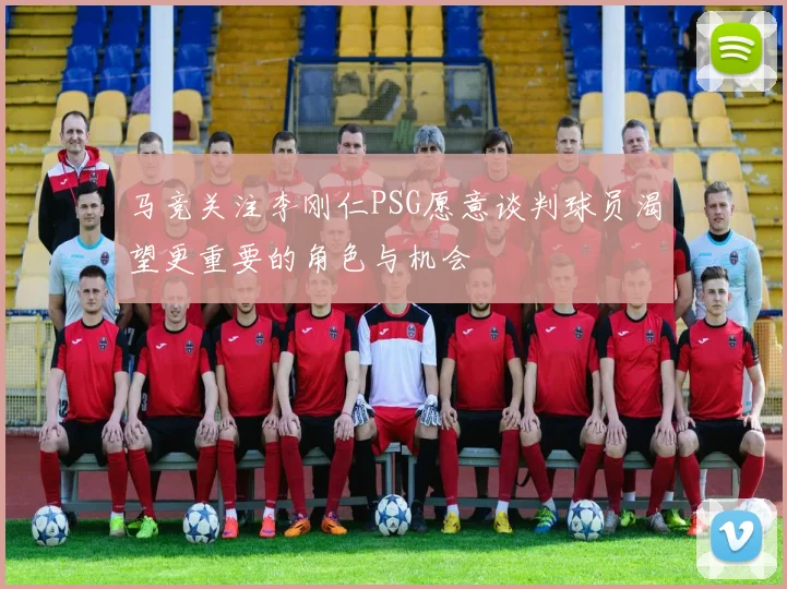 马竞关注李刚仁PSG愿意谈判球员渴望更重要的角色与机会