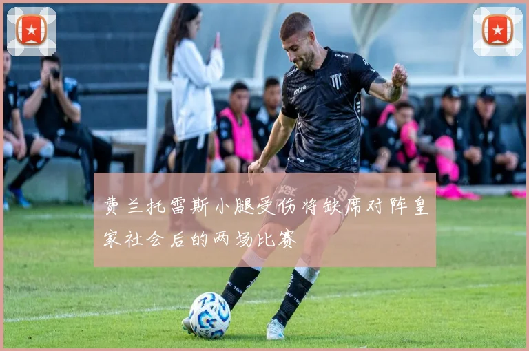 费兰托雷斯小腿受伤将缺席对阵皇家社会后的两场比赛